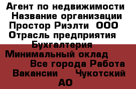 Агент по недвижимости › Название организации ­ Простор-Риэлти, ООО › Отрасль предприятия ­ Бухгалтерия › Минимальный оклад ­ 150 000 - Все города Работа » Вакансии   . Чукотский АО